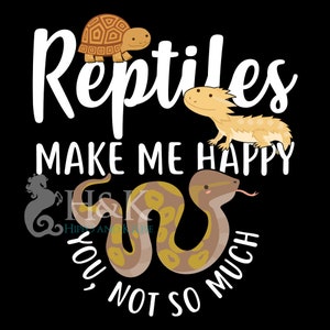 May include: White text on a black background reads "Reptiles make me happy, you not so much".  The text is surrounded by cartoon images of a turtle, a bearded dragon, and a snake.