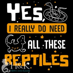 May include: A black and orange graphic design with the text "YES, I REALLY DO NEED ALL THESE REPTILES" and illustrations of a snake and a bearded dragon.