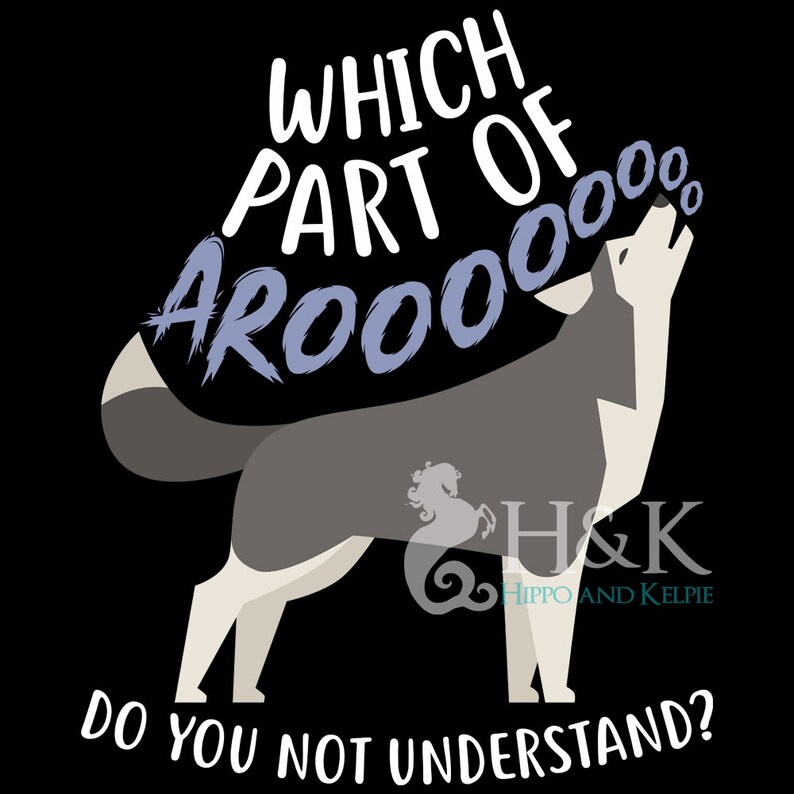 May include: A black and white illustration of a wolf howling with the text "WHICH PART OF AROOOOOO DO YOU NOT UNDERSTAND?" above the wolf. The text "H&K HIPPO AND KELPIE" is below the wolf.