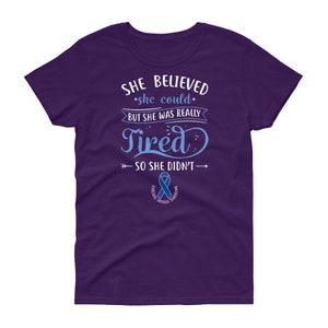 May include: Purple women's t-shirt with the text "She believed she could, but she was really tired, so she didn't."  The text is in white with a blue ribbon below it that says "Chronic Fatigue Syndrome".
