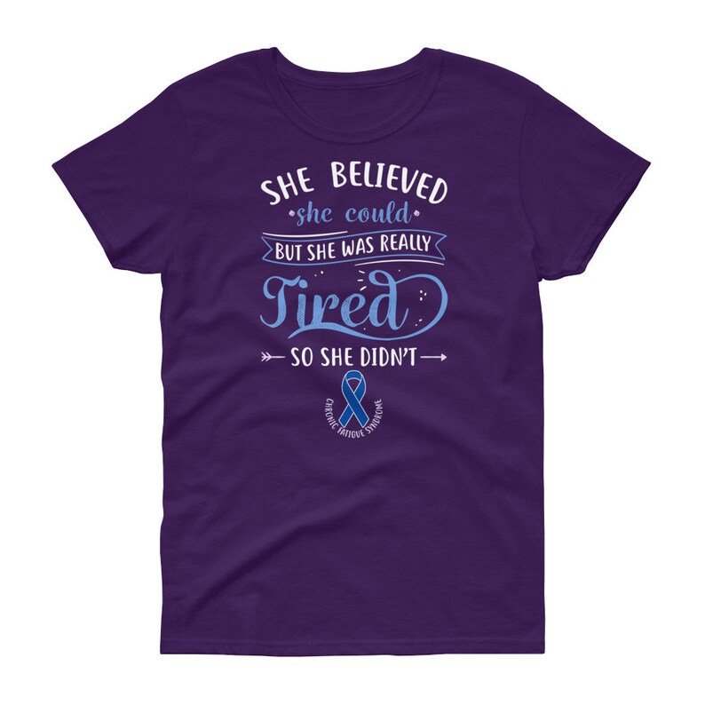 May include: Purple women's t-shirt with the text "She believed she could, but she was really tired, so she didn't."  The text is in white with a blue ribbon below it that says "Chronic Fatigue Syndrome".