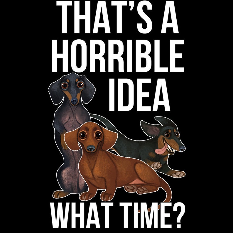 May include: Three cartoon dachshunds with different colored fur. The text "That's a horrible idea. What time?" is written in white letters on a black background.
