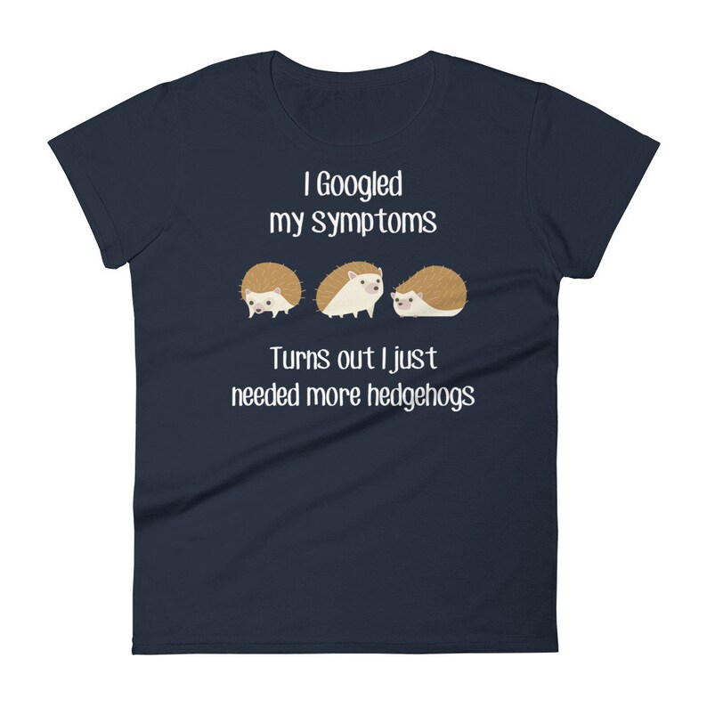 May include: A navy blue t-shirt with white text that reads "I Googled my symptoms Turns out I just needed more hedgehogs". Three cartoon hedgehogs are pictured below the text.
