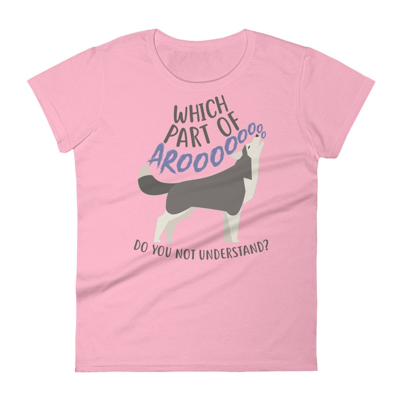May include: Pink women's t-shirt with a cartoon husky howling and the text "Which part of AROOOO do you not understand?"