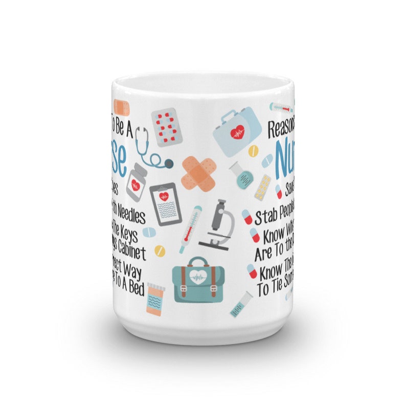 May include: White ceramic mug with a colorful design featuring medical symbols and the text "Reasons to Be A Nurse: Stab People With Needles, Know Where The Keys To The Meds Cabinet Are, Know The Best Way To Tie Someone To A Bed".
