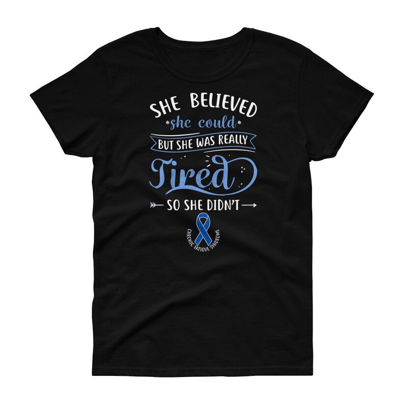 May include: Black t-shirt with a blue ribbon and the text "SHE BELIEVED *she could* BUT SHE WAS REALLY Tired >> SO SHE DIDN'T&rarr; CHRONIC FATIGUE SYNDROME"