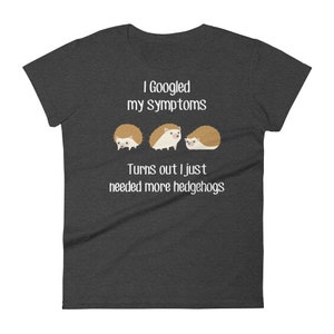 May include: Dark gray t-shirt with white text that reads "I Googled my symptoms Turns out I just needed more hedgehogs". Three cartoon hedgehogs are pictured below the text.