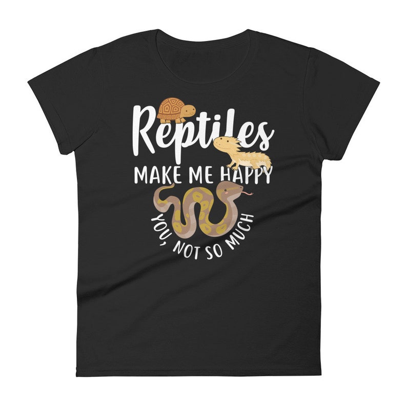 May include: Black women's t-shirt with white text that reads "Reptiles make me happy, you not so much". The text is surrounded by cartoon images of a turtle, a lizard, and a snake.