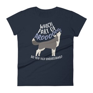May include: A navy blue women's t-shirt with a graphic of a wolf howling and the text "Which part of AROOOO do you not understand?"