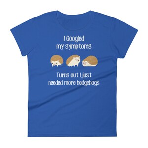 May include: A royal blue t-shirt with the text "I Googled my symptoms Turns out I just needed more hedgehogs" and three cartoon hedgehogs.