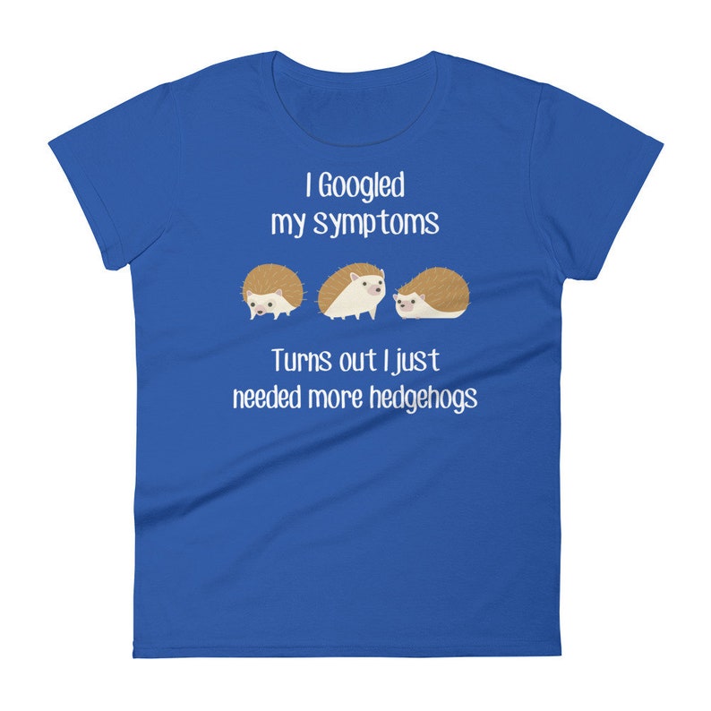 May include: A royal blue t-shirt with the text "I Googled my symptoms Turns out I just needed more hedgehogs" and three cartoon hedgehogs.