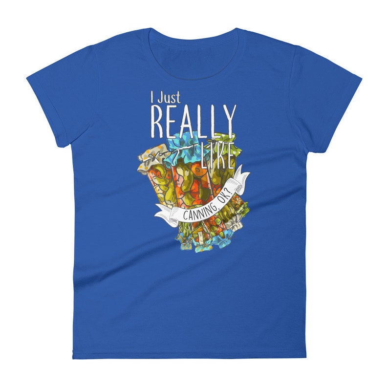 May include: A royal blue women's t-shirt with the text "I Just Really Like Canning, Ok?" in white. The text is surrounded by a colorful illustration of jars of canned goods.