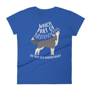 May include: A royal blue women's t-shirt with a white wolf howling and the text "Which part of AROOOO do you not understand?"