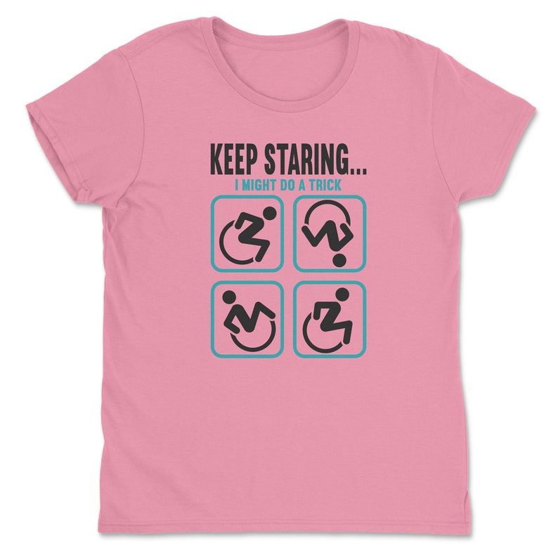 May include: Pink women's t-shirt with the text "KEEP STARING... I MIGHT DO A TRICK" and four black and white icons of a person in a wheelchair performing different actions.