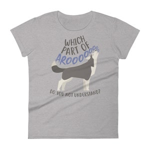 May include: Gray women's t-shirt with a cartoon husky dog howling and the text "Which part of AROOOO do you not understand?"