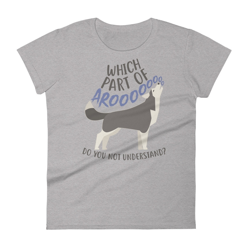 May include: Gray women's t-shirt with a cartoon husky dog howling and the text "Which part of AROOOO do you not understand?"