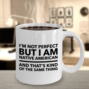 May include: White ceramic coffee mug with black text that reads "I'm not perfect but I am Native American and that's kind of the same thing."