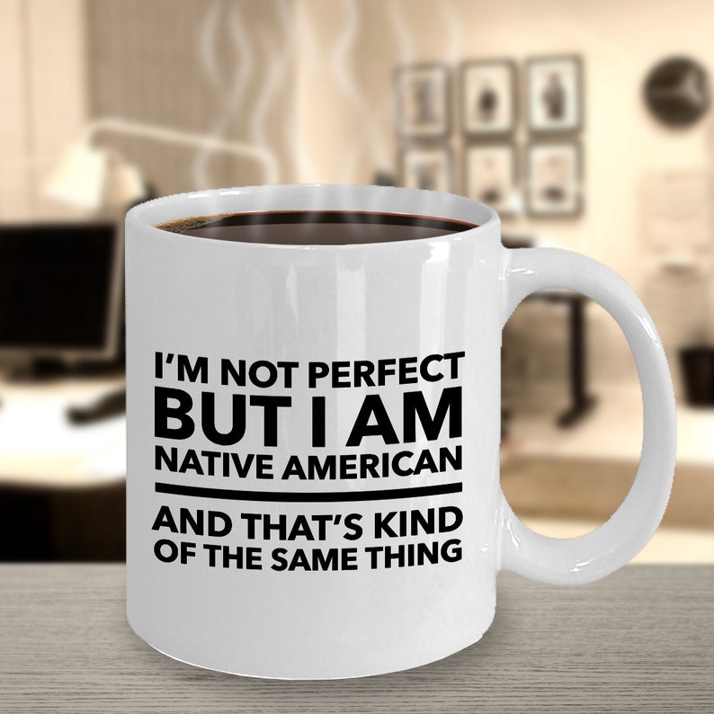 May include: White ceramic coffee mug with black text that reads "I'm not perfect but I am Native American and that's kind of the same thing."
