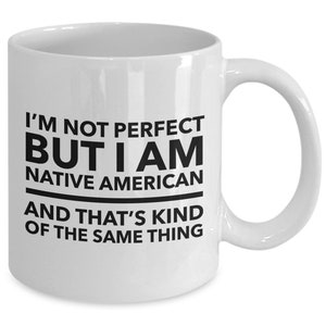 May include: White ceramic coffee mug with black text that reads "I'm not perfect but I am Native American and that's kind of the same thing."
