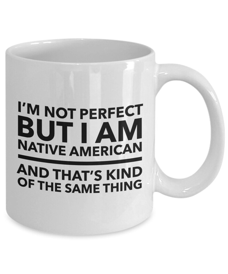 May include: White ceramic coffee mug with black text that reads "I'm not perfect but I am Native American and that's kind of the same thing."
