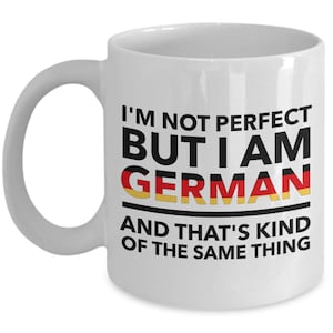 May include: White ceramic coffee mug with a black and white graphic that reads "I'm not perfect but I am German and that's kind of the same thing". The graphic includes the German flag colors in a horizontal stripe.