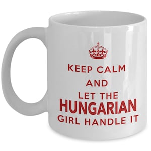 Hungarian Mug - Keep calm and let the Hungarian girl handle it - Coffee Mug - Unique Gift for Hungarian