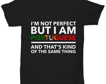 Portuguese Tshirt - I'm not perfect but I am Portuguese and that's kind of the same thing - Portuguese Teeshirt - Portugal Gift