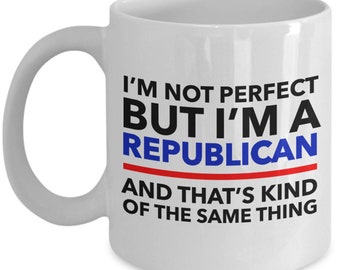 Republican Mug -I'm not perfect but I'm a Republican and that's kind of the same thing- White mug colors letters Perfect gift for Republican