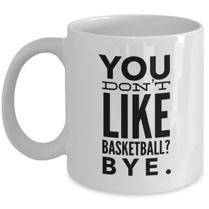 Basketball Gifts - You don&#39;t like Basketball? BYE. - Funny Basketball Coffee Mug - Gift for Basketball player or Basketball fan