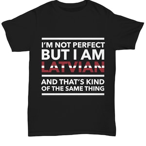 Latvian tshirt - I&#39;m not perfect but I am Latvian and that&#39;s kind of the same thing - Latvian tee shirt - Latvia Gift