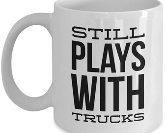 Trucker Mug - Still Plays with Trucks - Funny gift for truck driver