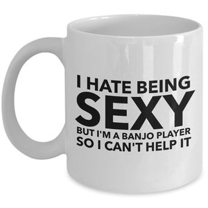 Banjo Gift - I hate being sexy but I&#39;m a banjo player so I can&#39;t help it - Perfect gift for banjoist, banjo player - White Mug