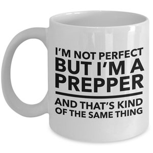 May include: White ceramic coffee mug with black text that reads "I'm not perfect but I'm a prepper and that's kind of the same thing."