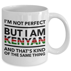 May include: White ceramic coffee mug with black text that reads "I'm not perfect but I am Kenyan and that's kind of the same thing". The word "Kenyan" is in black with the Kenyan flag colors in the background.