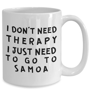 Samoa mug - i don&#39;t need therapy i just need to go to samoa - i love samoa - samoa lovers - native of samoa