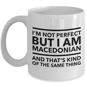 Macedonian Mug - I&#39;m not perfect but I am Macedonian and that&#39;s kind of same thing - Macedonian White (black letters) Mug - Macedonia Gift