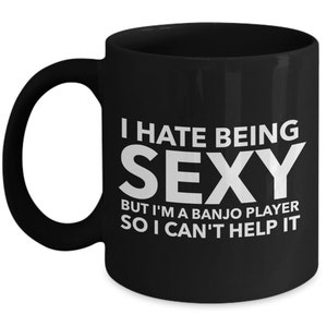 Banjo Gift - I hate being sexy but I&#39;m a banjo player so I can&#39;t help it - Perfect gift for banjoist, banjo player - Black Mug