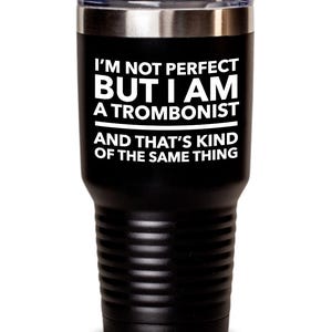 May include: Black stainless steel tumbler with white text that reads "I'm not perfect but I am a trombonist and that's kind of the same thing."
