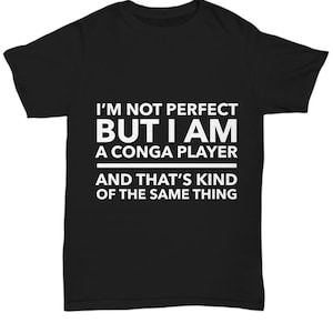 May include: Black t-shirt with white text that reads "I'm not perfect but I am a conga player and that's kind of the same thing."