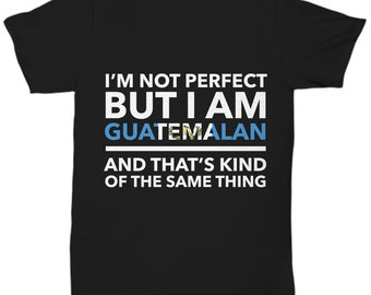 Guatemalan tshirt - I'm not perfect but I am Guatemalan and that's kind of the same thing - Guatemalan tee shirt - Guatemala Gift