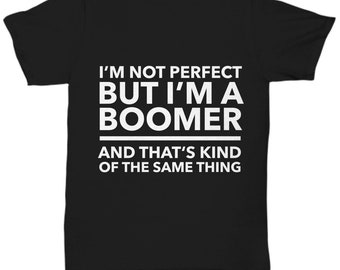 Ok Boomer Thirt - I'm not perfect but I'm a Boomer and that's kind of the same thing - Boomer T-shirt - Okay Boomer Gift -