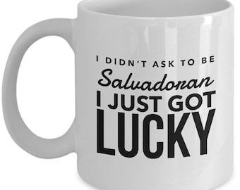 Salvadoran Mug - I didn't ask to be Salvadoran I just got lucky - Salvadoran Coffee Mug - El Salvador Gift