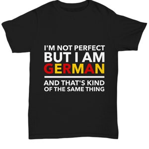 German Teeshirt - I'm not perfect but I am German and that's kind of the same thing - Germany Flag - German teeshirt