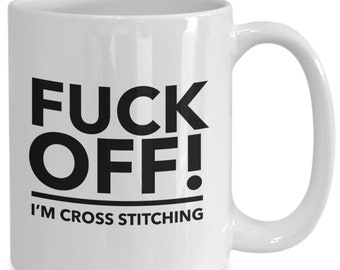Fuck off I'm Cross Stitching Coffee Mug - Funny Coffee Mug - Gift