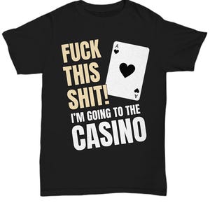 Fu*k this, i&#39;m going to the casino tshirt - casino lover gifts - funny gambling gifts - poker player - slot player - blackjack gifts - ca...