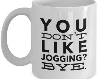 Jogging Mug - You don't like Jogging? BYE. - Funny Jogging Coffee Mug - Gift for jogger or Jogging fan