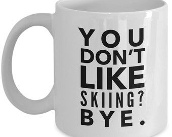 Skiing Mug - You don't like Skiing? BYE. - Funny Skiing Coffee Mug - Gift for skier or Skiing fan