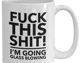 F**k this, i'm going glass blowing mug - glassblowers coffee mug - funny glassblowing cup - gift for glass blower - glass blowing mug - g...