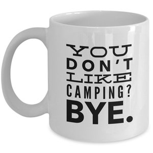 Camping Gift - You don&#39;t like Camping? BYE. - Funny Camping Coffee Mug - Gift for camper