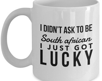 South African Mug - I didn't ask to be South African I just got lucky - South African Coffee Mug - South Africa Gift